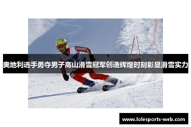 奥地利选手勇夺男子高山滑雪冠军创造辉煌时刻彰显滑雪实力