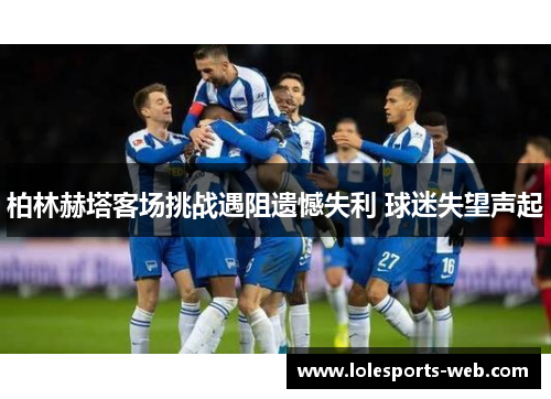 柏林赫塔客场挑战遇阻遗憾失利 球迷失望声起