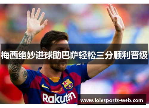 梅西绝妙进球助巴萨轻松三分顺利晋级