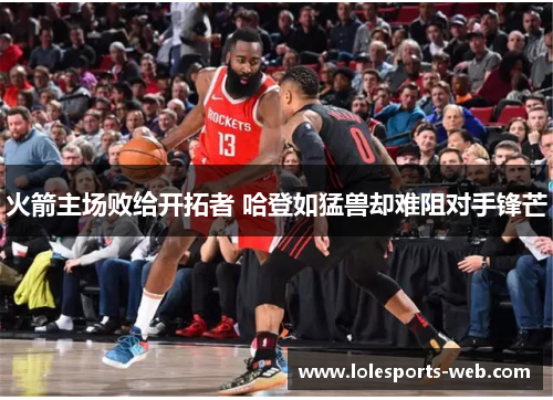 火箭主场败给开拓者 哈登如猛兽却难阻对手锋芒
