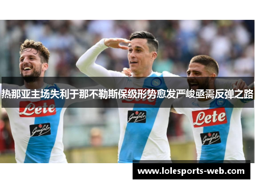 热那亚主场失利于那不勒斯保级形势愈发严峻亟需反弹之路