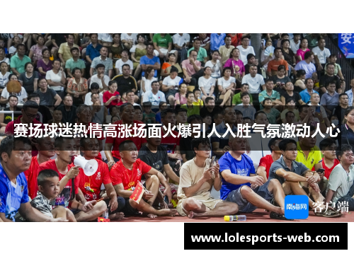 赛场球迷热情高涨场面火爆引人入胜气氛激动人心