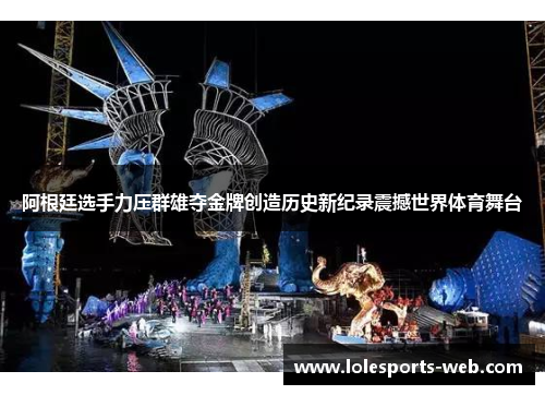 阿根廷选手力压群雄夺金牌创造历史新纪录震撼世界体育舞台