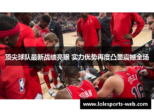 顶尖球队最新战绩亮眼 实力优势再度凸显震撼全场