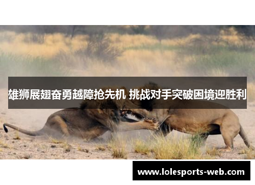雄狮展翅奋勇越障抢先机 挑战对手突破困境迎胜利