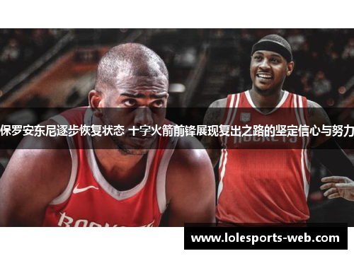 保罗安东尼逐步恢复状态 十字火箭前锋展现复出之路的坚定信心与努力