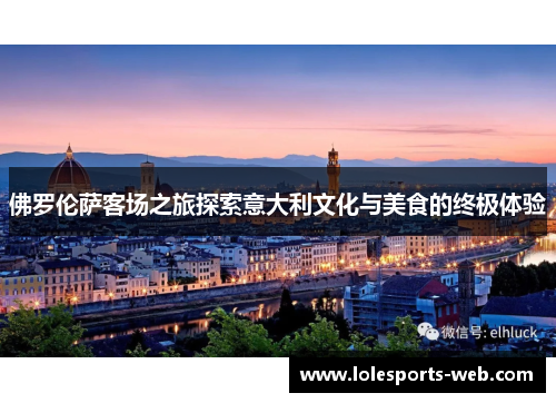 佛罗伦萨客场之旅探索意大利文化与美食的终极体验
