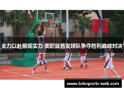 全力以赴展现实力 美职篮首发球队争夺胜利巅峰对决