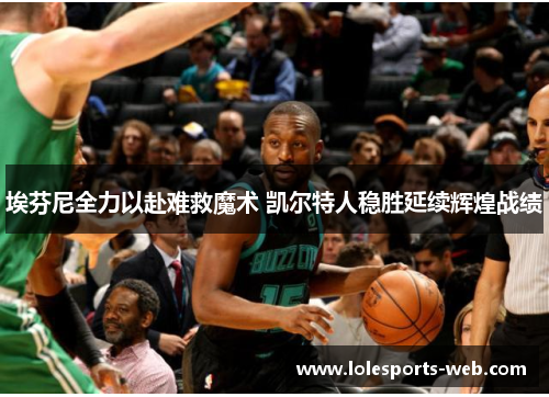 埃芬尼全力以赴难救魔术 凯尔特人稳胜延续辉煌战绩
