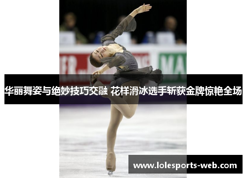 华丽舞姿与绝妙技巧交融 花样滑冰选手斩获金牌惊艳全场