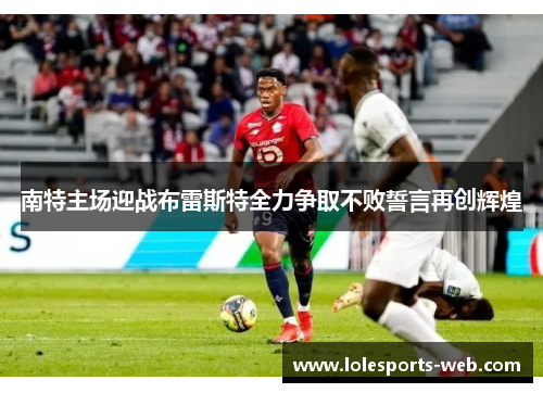 南特主场迎战布雷斯特全力争取不败誓言再创辉煌
