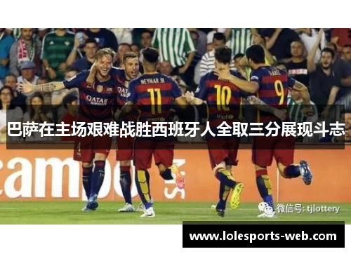 巴萨在主场艰难战胜西班牙人全取三分展现斗志