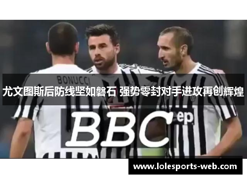 尤文图斯后防线坚如磐石 强势零封对手进攻再创辉煌