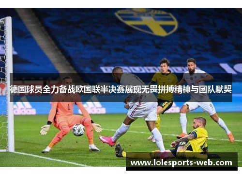 德国球员全力备战欧国联半决赛展现无畏拼搏精神与团队默契