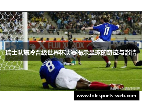 瑞士队爆冷晋级世界杯决赛揭示足球的奇迹与激情