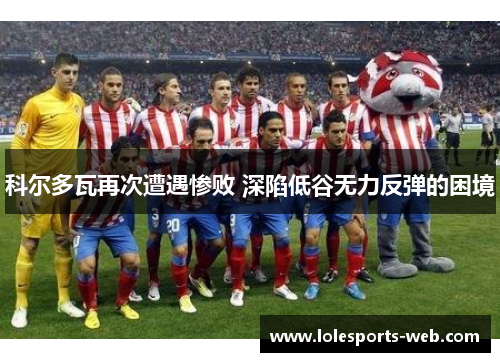 科尔多瓦再次遭遇惨败 深陷低谷无力反弹的困境