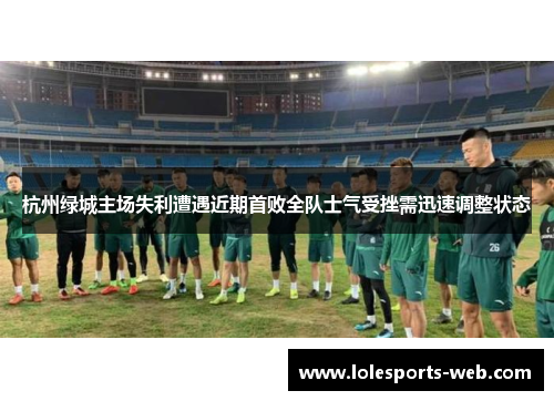 杭州绿城主场失利遭遇近期首败全队士气受挫需迅速调整状态