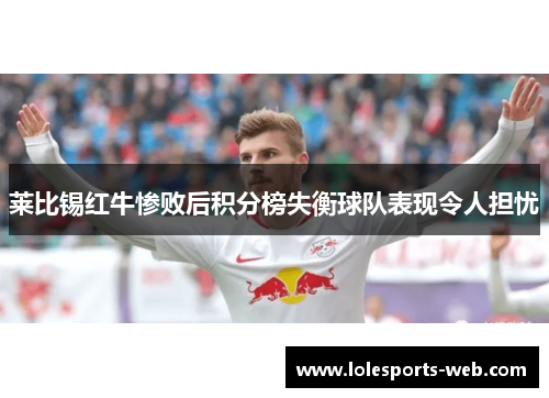莱比锡红牛惨败后积分榜失衡球队表现令人担忧