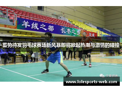 蓄势待发羽毛球赛场新风暴即将掀起热潮与激情的碰撞