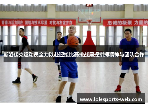 斯洛伐克运动员全力以赴迎接比赛挑战展现拼搏精神与团队合作