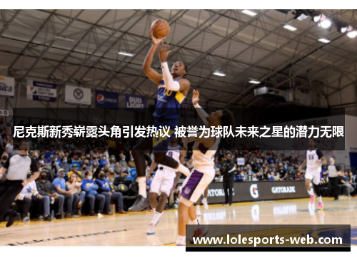 尼克斯新秀崭露头角引发热议 被誉为球队未来之星的潜力无限