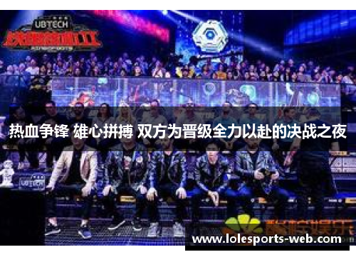 热血争锋 雄心拼搏 双方为晋级全力以赴的决战之夜