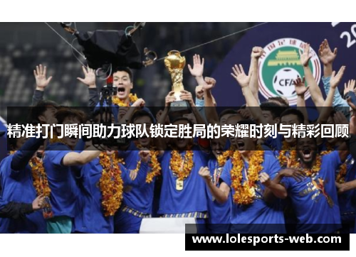精准打门瞬间助力球队锁定胜局的荣耀时刻与精彩回顾