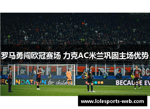 罗马勇闯欧冠赛场 力克AC米兰巩固主场优势
