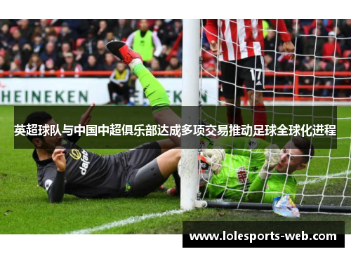 英超球队与中国中超俱乐部达成多项交易推动足球全球化进程
