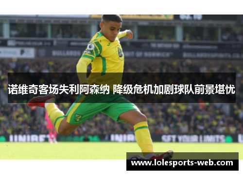 诺维奇客场失利阿森纳 降级危机加剧球队前景堪忧