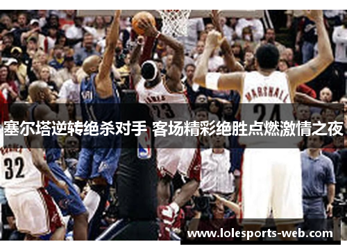 塞尔塔逆转绝杀对手 客场精彩绝胜点燃激情之夜