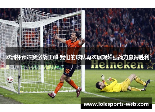 欧洲杯预选赛激战正酣 我们的球队再次展现超强战力赢得胜利