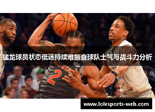 猛龙球员状态低迷持续难振奋球队士气与战斗力分析