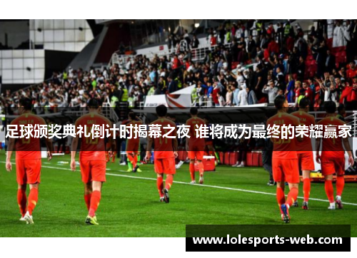足球颁奖典礼倒计时揭幕之夜 谁将成为最终的荣耀赢家