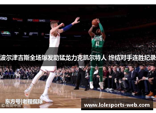 波尔津吉斯全场爆发助猛龙力克凯尔特人 终结对手连胜纪录