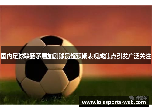 国内足球联赛矛盾加剧球员超预期表现成焦点引发广泛关注