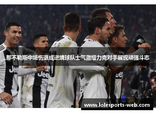 那不勒斯中场伤退成逆境球队士气激增力克对手展现顽强斗志
