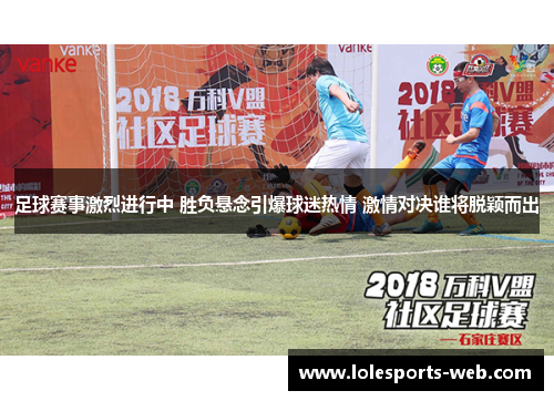 足球赛事激烈进行中 胜负悬念引爆球迷热情 激情对决谁将脱颖而出