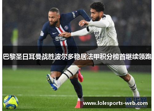 巴黎圣日耳曼战胜波尔多稳居法甲积分榜首继续领跑